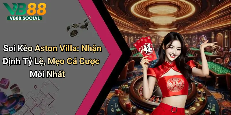 Soi Kèo Aston Villa: Nhận Định Tỷ Lệ, Mẹo Cá Cược Mới Nhất